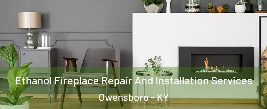  Ethanol Fireplace Repair And Installation Services Owensboro - KY