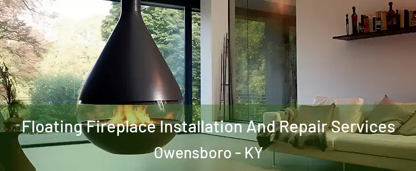 Floating Fireplace Installation And Repair Services Owensboro - KY