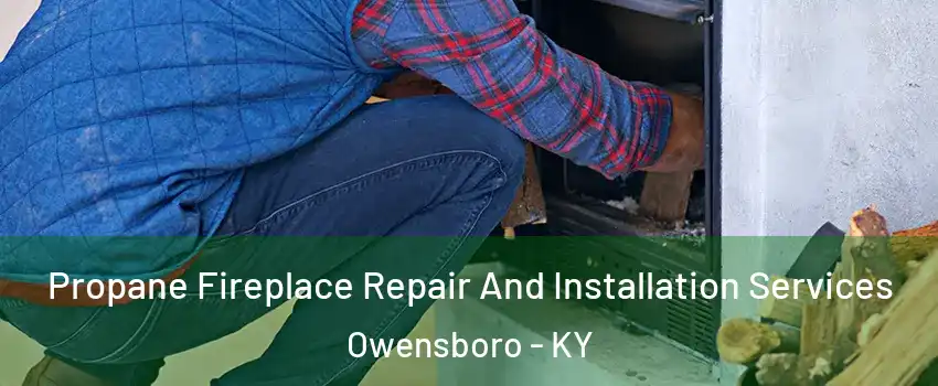  Propane Fireplace Repair And Installation Services Owensboro - KY