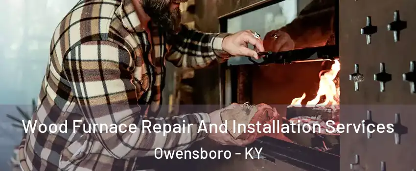  Wood Furnace Repair And Installation Services Owensboro - KY